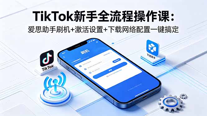 TikTok新手全流程操作课：爱思助手刷机+激活设置+下载网络配置一键搞定-HEIXMI（中国站）