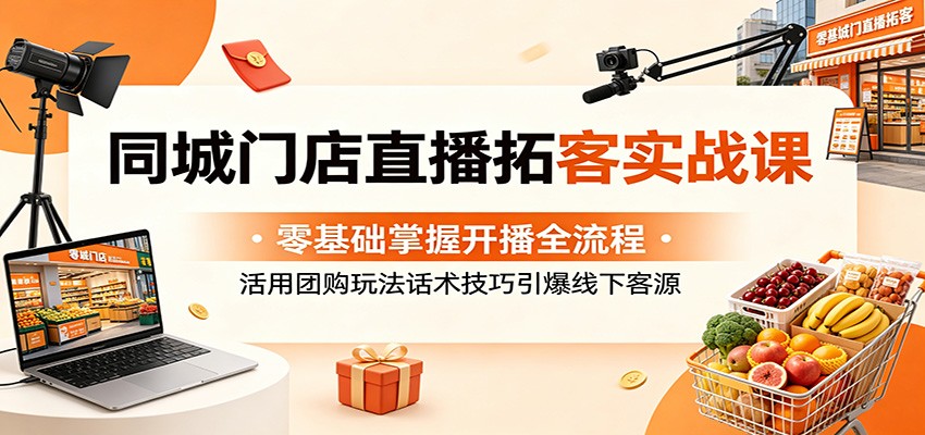 同城门店直播拓客实战课：零基础掌握开播全流程，活用团购玩法话术技巧引爆线下客源-HEIXMI（中国站）