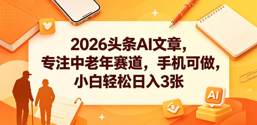 2026头条AI文章，专注中老年赛道，手机可做，小白轻松日入3张-HEIXMI（中国站）