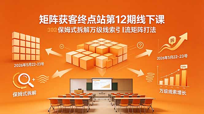 矩阵获客终点站第12期线下课 2026年5月22-23号 保姆式拆解万级线索引流矩阵打法-HEIXMI（中国站）