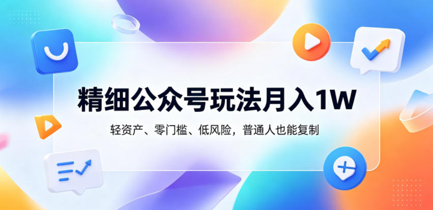 精细公众号玩法月入1W，轻资产、零门槛、低风险，普通人也能复制【揭秘】-HEIXMI（中国站）