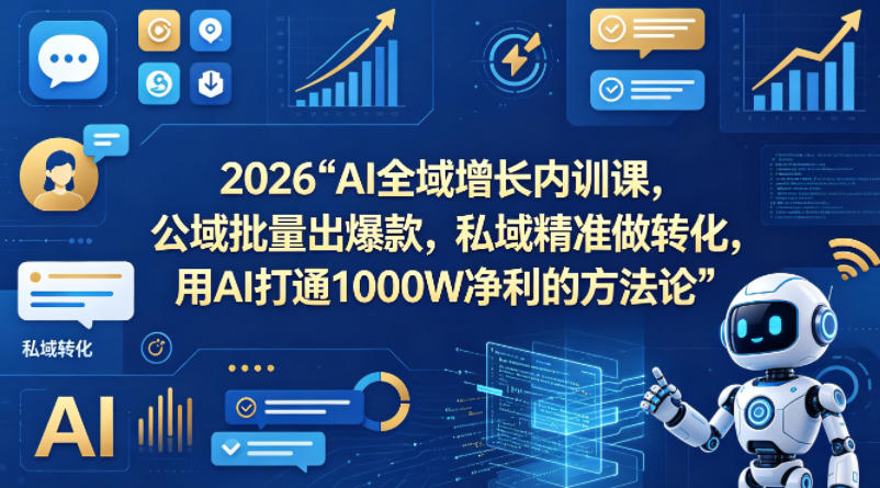 2026AI全域增长内训课，公域批量出爆款，私域精准做转化，用AI打通1000W净利的方法论(更新)-HEIXMI（中国站）