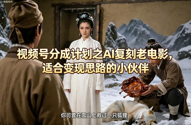 视频号分成计划之AI复刻老电影，适合变现思路的小伙伴-HEIXMI（中国站）