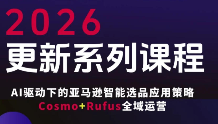 跨境亚马逊FBA系统课程，AI驱动下的亚马逊智能选品应用策略Cosmo+Rufus全域运营(更新26年4月)-HEIXMI（中国站）
