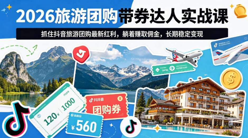 2026旅游团购带券达人实战课，抓住抖音旅游团购最新红利，躺着賺取佣金，长期稳定变现-HEIXMI（中国站）