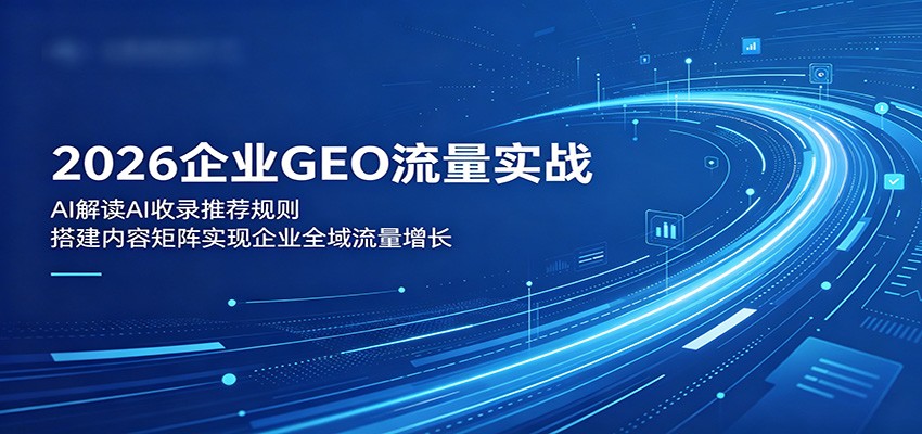 2026企业GEO流量实战：解读AI收录推荐规则，搭建内容矩阵实现企业全域流量增长-HEIXMI（中国站）