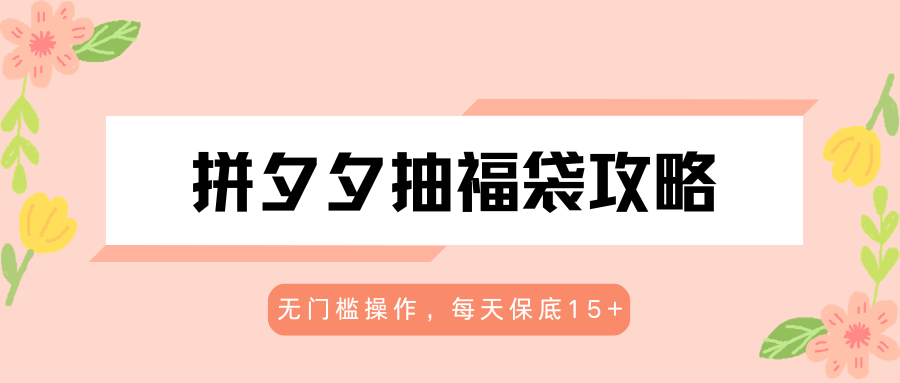 拼夕夕抽福袋攻略，无门槛操作，每天保底15+-HEIXMI（中国站）