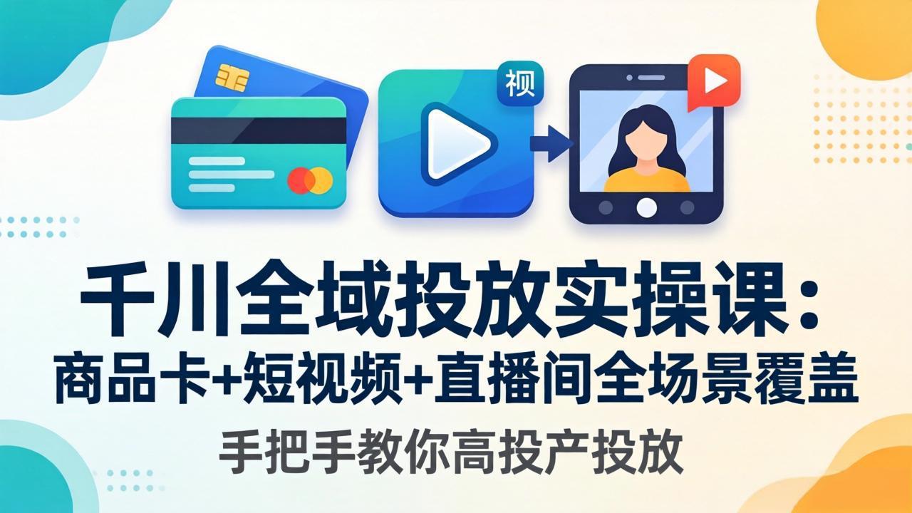 千川全域投放实操课-更新4月30：商品卡+短视频+直播间全场景覆盖，手把手教你高投产投放-HEIXMI（中国站）