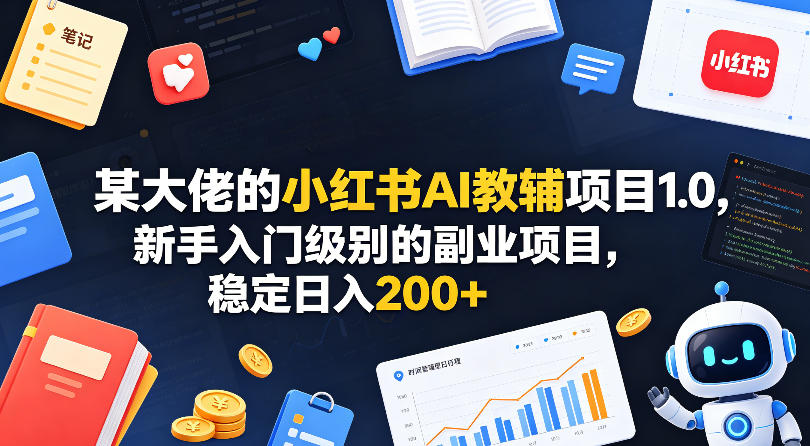 某大佬的小红书AI教辅项目1.0，新手入门级别的副业项目，稳定日入200+-HEIXMI（中国站）