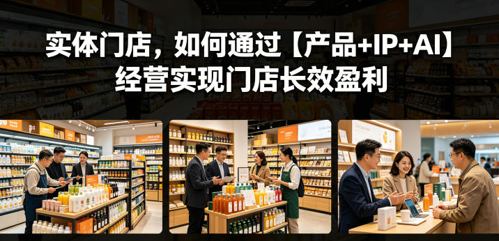实体门店，如何通过【产品+IP+AI】经营实现门店长效盈利-HEIXMI（中国站）