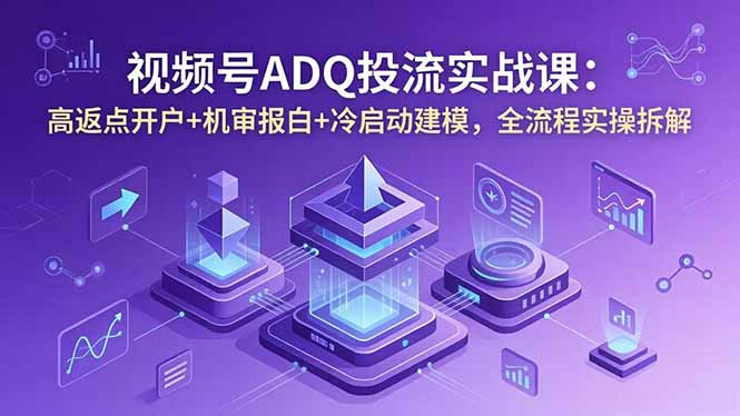 视频号ADQ投流实战课：高返点开户+机审报白+冷启动建模，全流程实操拆解-HEIXMI（中国站）