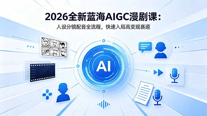 2026全新蓝海AIGC漫剧课：人设分镜配音全流程，快速入局高变现赛道-HEIXMI（中国站）