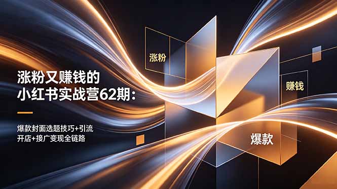 涨粉又赚钱的小红书实战营62期：爆款封面选题技巧+引流开店+接广变现全链路-HEIXMI（中国站）