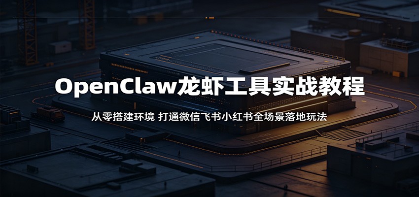 OpenClaw龙虾工具实战教程：从零搭建环境，打通微信飞书小红书全场景落地玩法-HEIXMI（中国站）