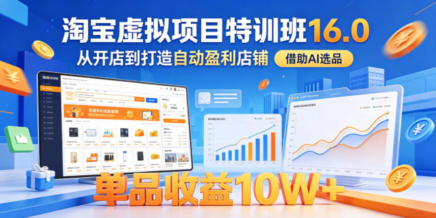 淘宝虚拟项目特训班16.0，从开店到打造自动盈利店铺，借助AI选品，单品收益10W+(更新5月)-HEIXMI（中国站）