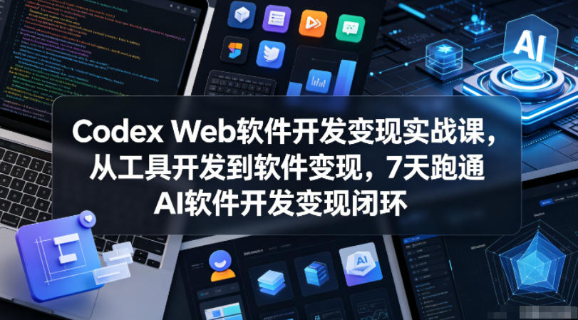 Codex Web软件开发变现实战课，从工具开发到软件变现，7天跑通AI软件开发变现闭环-HEIXMI（中国站）