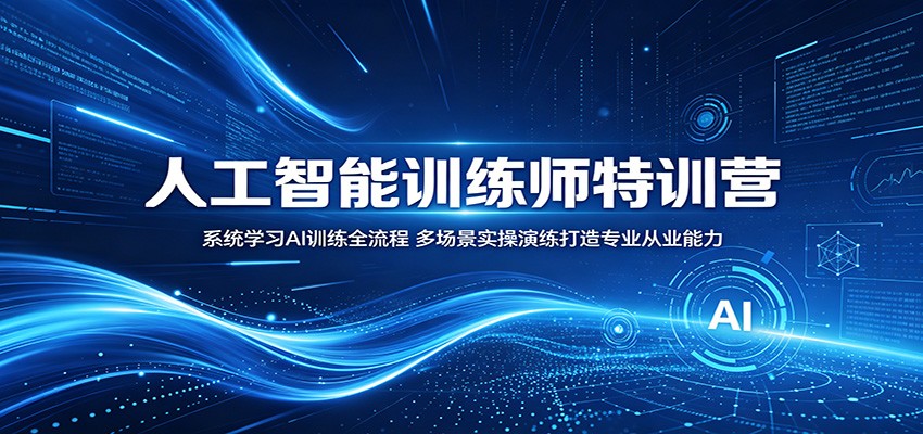 人工智能训练师特训营：系统学习AI训练全流程，多场景实操演练打造专业从业能力-HEIXMI（中国站）