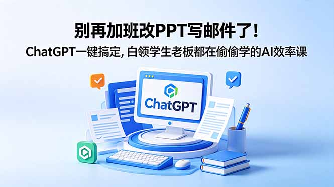 别再加班改PPT写邮件了！ChatGPT一键搞定，白领学生老板都在偷偷学的AI效率课-HEIXMI（中国站）