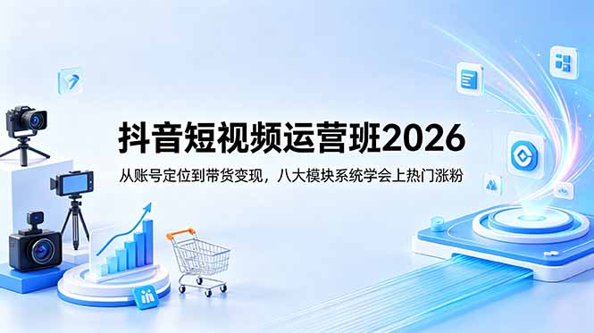 抖音短视频运营班2026：从账号定位到带货变现，八大模块系统学会上热门涨粉-HEIXMI（中国站）