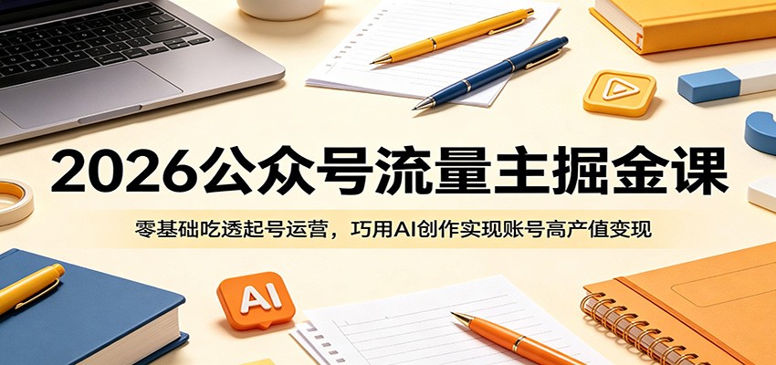 2026公众号流量主掘金课：零基础吃透起号运营，巧用AI创作实现账号高产值变现-HEIXMI（中国站）