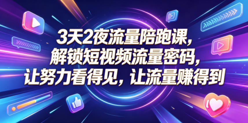 3天2夜流量陪跑课，解锁短视频流量密码，让努力看得见，让流量賺得到-HEIXMI（中国站）