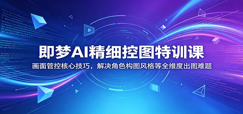 即梦AI精细控图特训课：画面管控核心技巧，解决角色构图风格等全维度出图难题-HEIXMI（中国站）