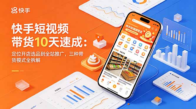 快手短视频带货10天速成：定位开店选品到全站推广，三种带货模式全拆解-HEIXMI（中国站）