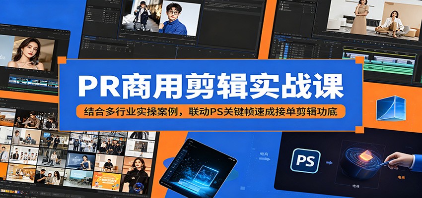 PR商用剪辑实战课：结合多行业实操案例，联动PS关键帧速成接单剪辑功底-HEIXMI（中国站）