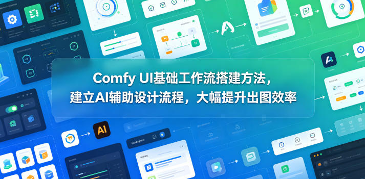 Comfy UI基础工作流搭建方法，建立AI辅助设计流程，大幅提升出图效率-HEIXMI（中国站）
