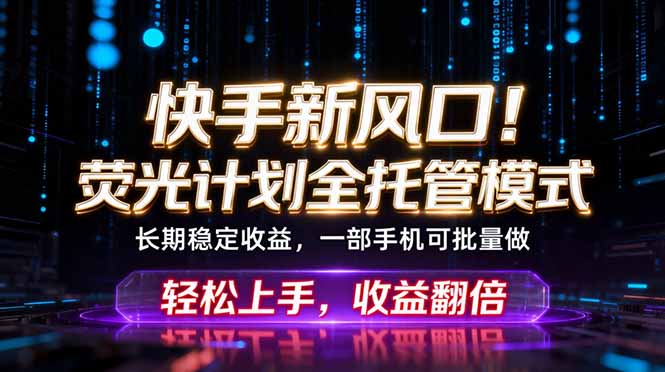 快手新风口！荧光计划全托管躺赚，不用自己干，批量操作月入3W+-HEIXMI（中国站）