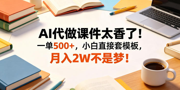 AI代做课件太香了！一单500+，小白直接套模板，月入2W不是梦！【揭秘】-HEIXMI（中国站）
