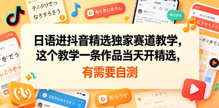 日语进抖音精选独家赛道教学，这个教学一条作品当天开精选，有需要自测-HEIXMI（中国站）