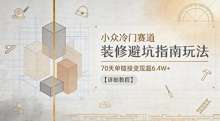 小众冷门赛道，装修避坑指南玩法，70天单链接变现超6.4W+【详细教程】-HEIXMI（中国站）