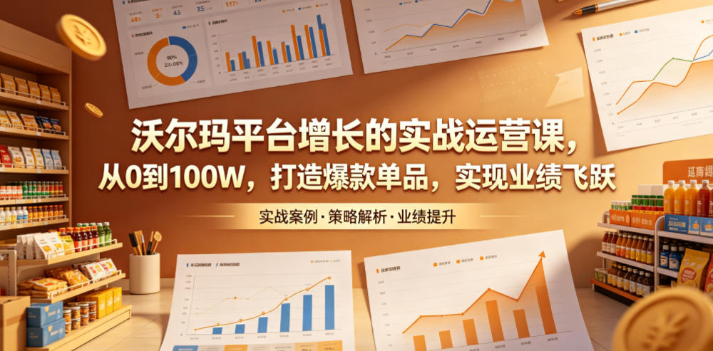 沃尔玛平台增长的实战运营课，从0到100W，打造爆款单品，实现业绩飞跃-HEIXMI（中国站）