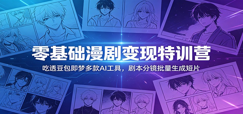 零基础漫剧变现特训营：玩转豆包即梦多款AI工具，剧本分镜批量生成短片-HEIXMI（中国站）