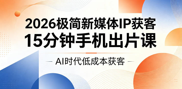 2026极简新媒体IP获客，15分钟手机出片课，AI时代低成本获客-HEIXMI（中国站）