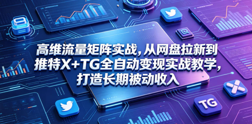 高维流量矩阵实战，从网盘拉新到推特X+TG全自动变现实战教学，打造长期被动收入-HEIXMI（中国站）