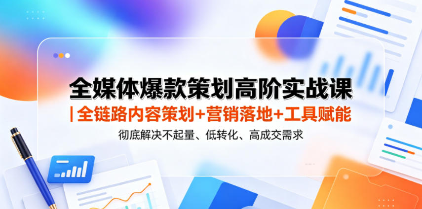 全媒体爆款策划高阶实战课｜全链路内容策划+营销落地+工具赋能，彻底解决不起量、低转化、低成交难题-HEIXMI（中国站）