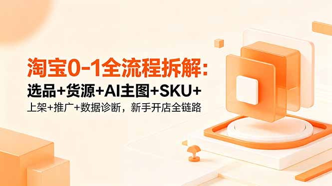 淘宝0-1全流程拆解：选品+货源+AI主图+SKU+上架+推广+数据诊断，新手开店全链路-HEIXMI（中国站）
