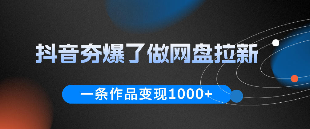 抖音夯爆了做网盘拉新，一条作品轻松10W+流量，变现1k+，看完即可上手操作-HEIXMI（中国站）