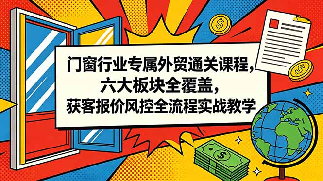 门窗行业专属外贸通关课程，六大板块全覆盖，获客报价风控全流程实战教学-HEIXMI（中国站）