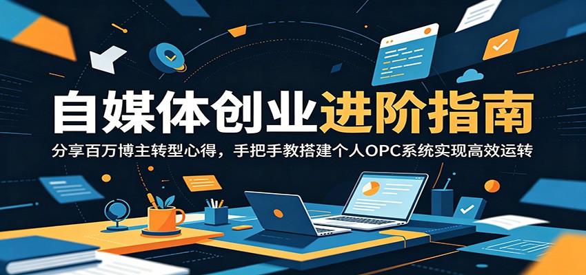 自媒体创业进阶指南：分享百万博主转型心得，手把手教搭建个人OPC系统实现高效运转-HEIXMI（中国站）