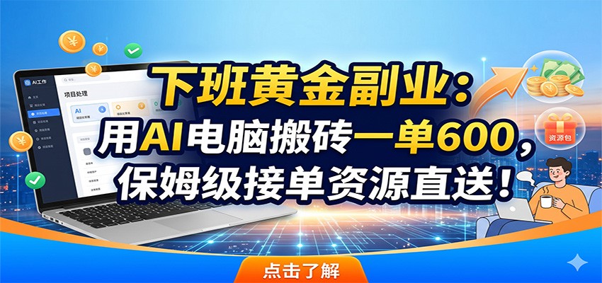 下班黄金副业：用AI电脑搬砖一单600，保姆级接单资源直送！-HEIXMI（中国站）
