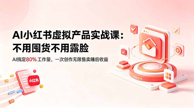 AI小红书虚拟产品实战课-更新：不用囤货不用露脸，AI搞定80%工作量，一次创作无限售卖睡后收益-HEIXMI（中国站）