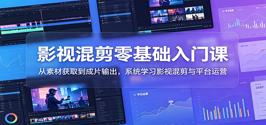 影视混剪零基础入门课：从素材获取到成片输出，系统学习影视混剪与平台运营-HEIXMI（中国站）