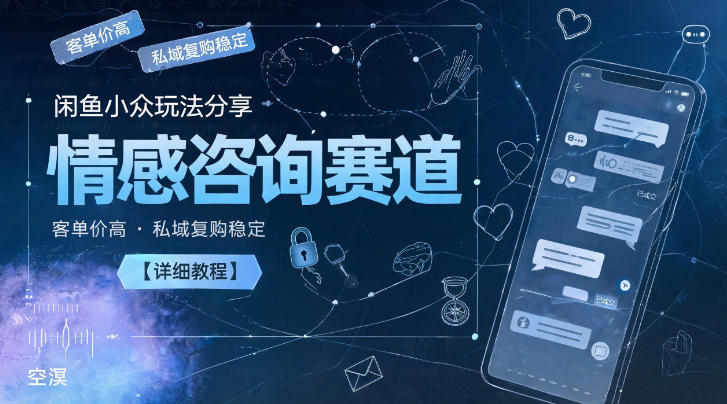 闲鱼小众玩法分享，情感咨询赛道，客单价高，私域复购稳定【详细教程】-HEIXMI（中国站）