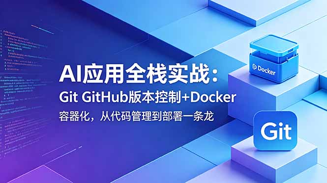 AI应用全栈实战：Git GitHub版本控制+Docker容器化，从代码管理到部署一条龙-HEIXMI（中国站）