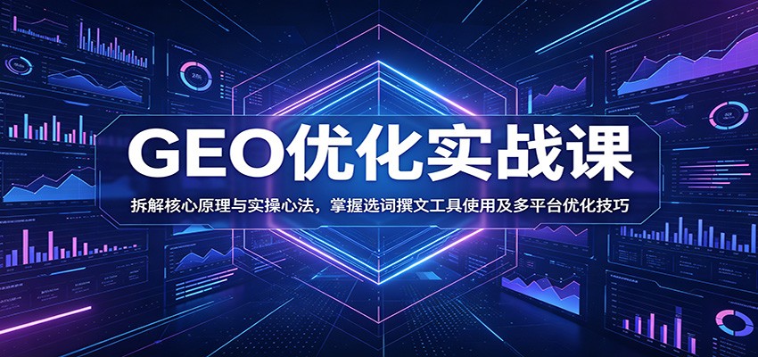 GEO优化实战课：拆解核心原理与实操心法，掌握选词撰文工具使用及多平台优化技巧-HEIXMI（中国站）