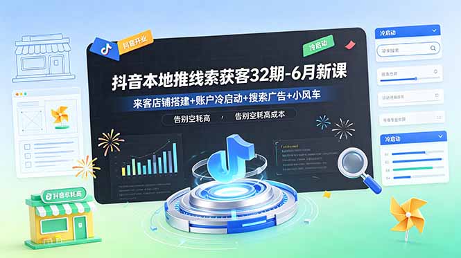 抖音本地推线索获客32期-6月新课：来客店铺搭建+账户冷启动+搜索广告+小风车，告别空耗高成本-HEIXMI（中国站）