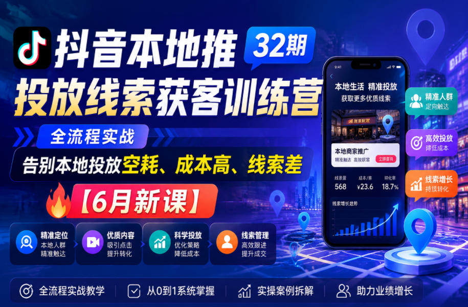 抖音本地推投放线索获客训练营32期，全流程实战，告别本地投放空耗、成本高、线索差【6月新课】-HEIXMI（中国站）